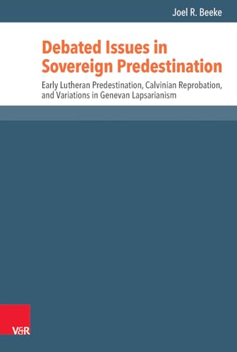 Debated Issues in Sovereign Predestination: Early Lutheran Predestination, Calvinian Reprobation, and Variations in Genevan Lapsarianism (Reformed Historical Theology, Band 42)