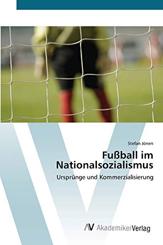 Fußball im Nationalsozialismus: Ursprünge und Kommerzialisierung von AV Akademikerverlag