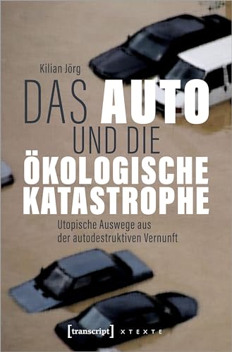 Das Auto und die ökologische Katastrophe: Utopische Auswege aus der autodestruktiven Vernunft (X-Texte zu Kultur und Gesellschaft) von Transcript Verlag