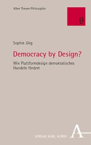 Democracy by Design?: Wie Plattformdesign demokratisches Handeln fördert (Alber Thesen Philosophie)