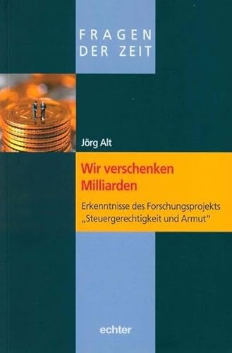 Wir verschenken Milliarden: Erkenntnisse des Forschungsprojekts "Steuergerechtigkeit und Armut" (Fragen der Zeit): Erkenntnisse des Forschungsprojekts „Steuergerechtigkeit und Armut“