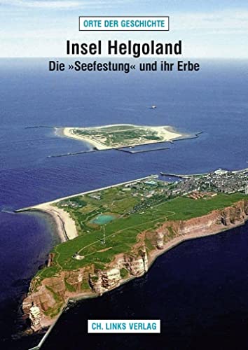 Insel Helgoland: Die »Seefestung« und ihr Erbe (Orte der Geschichte)