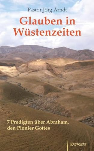 Glauben in Wüstenzeiten: 7 Predigten über Abraham, den Pionier Gottes Glauben in Wüstenzeiten: 7 Predigten über Abraham, den Pionier Gottes von Engelsdorfer Verlag