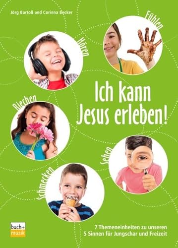 Ich kann Jesus erleben!: 7 Themeneinheiten zu unseren 5 Sinnen für Jungschar und Freizeit von ejw-Service