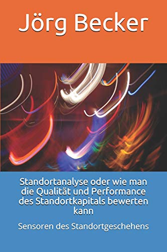 Standortanalyse oder wie man die Qualität und Performance des Standortkapitals bewerten kann: Sensoren des Standortgeschehens Standortanalyse oder wie man die Qualität und Performance des Standortkapitals bewerten kann: Sensoren des Standortgeschehens