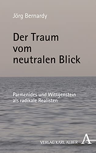 Der Traum vom neutralen Blick: Parmenides und Wittgenstein als radikale Realisten von Verlag Karl Alber