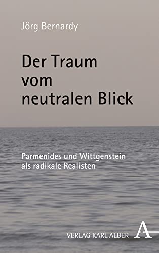 Der Traum vom neutralen Blick: Parmenides und Wittgenstein als radikale Realisten