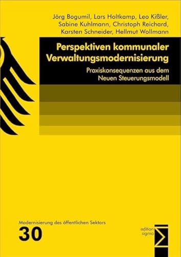 Perspektiven kommunaler Verwaltungsmodernisierung: Praxiskonsequenzen aus dem Neuen Steuerungsmodell Perspektiven kommunaler Verwaltungsmodernisierung: Praxiskonsequenzen aus dem Neuen Steuerungsmodell