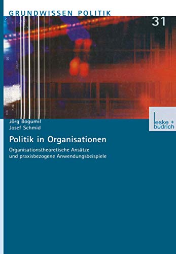 Politik in Organisationen: Organisationstheoretische Ansätze und praxisbezogene Anwendungsbeispiele (Grundwissen Politik, 31, Band 31)