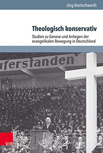 Theologisch konservativ: Studien zu Genese und Anliegen der evangelikalen Bewegung in Deutschland (Arbeiten zur Geschichte des Pietismus, Band 62)
