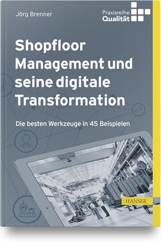 Shopfloor Management und seine digitale Transformation: Die besten Werkzeuge in 45 Beispielen (Praxisreihe Qualität) von HANSER FACHBUCHVERLAG