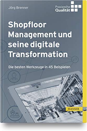 Shopfloor Management und seine digitale Transformation: Die besten Werkzeuge in 45 Beispielen (Praxisreihe Qualität) von Hanser Fachbuchverlag