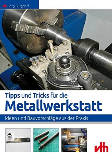 Tipps und Tricks für die Metallwerkstatt: Ideen und Bauvorschläge aus der Praxis von VTH GmbH