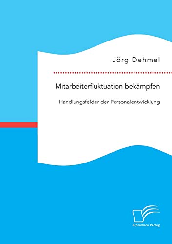 Mitarbeiterfluktuation bekämpfen: Handlungsfelder der Personalentwicklung von Diplomica Verlag