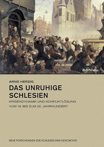 Das unruhige Schlesien: Krisendynamik und Konfliktlösung vom 16. bis zum 20. Jahrhundert (Neue Forschungen zur Schlesischen Geschichte, Band 25)
