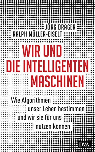 Wir und die intelligenten Maschinen: Wie Algorithmen unser Leben bestimmen und wir sie für uns nutzen können von DVA Dt.Verlags-Anstalt