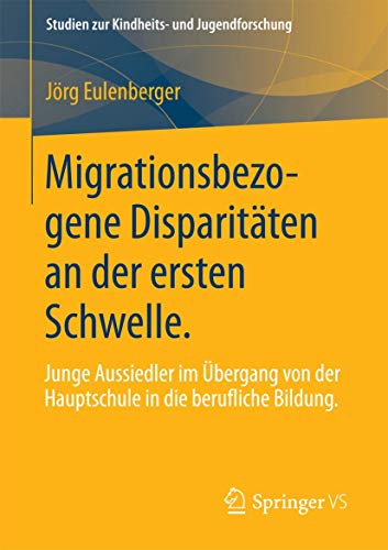 Migrationsbezogene Disparitäten an der ersten Schwelle.: Junge Aussiedler im Übergang von der Hauptschule in die berufliche Bildung. (Studien zur Kindheits- und Jugendforschung, Band 1)