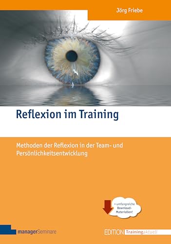 Reflexion im Training: Methoden der Reflexion in der Team- und Persönlichkeitsentwicklung (Edition Training aktuell): Aspekte und Methoden der modernen Reflexionsarbeit