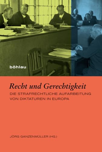 Recht und Gerechtigkeit: Die strafrechtliche Aufarbeitung von Diktaturen in Europa (Europäische Diktaturen und ihre Überwindung. Schriften der Stiftung Ettersberg) von Böhlau Verlag Köln