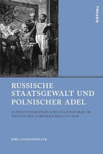 Russische Staatsgewalt und polnischer Adel: Elitenintegration und Staatsausbau im Westen des Zarenreiches (1772-1850) (Beiträge zur Geschichte Osteuropas, Band 46)