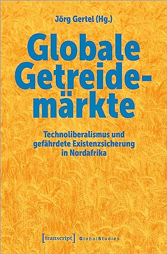 Globale Getreidemärkte: Technoliberalismus und gefährdete Existenzsicherung in Nordafrika (Global Studies)