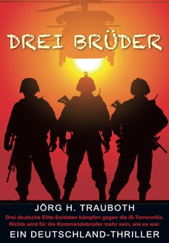 Drei Brüder: Ein Deutschland-Thriller: Ein Deutschland-Thriller / Drei deutsche Elite-Soldaten kämpfen gegen die IS-Terrormeliz. Nichts wird für die Kommandobrüder mehr sein, wie es war von ratio books Verlag