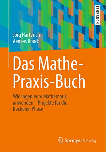 Das Mathe-Praxis-Buch: Wie Ingenieure Mathematik anwenden - Projekte für die Bachelor-Phase (Springer-Lehrbuch) von Springer Vieweg