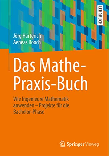 Das Mathe-Praxis-Buch: Wie Ingenieure Mathematik anwenden - Projekte für die Bachelor-Phase (Springer-Lehrbuch)