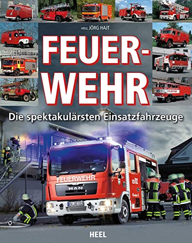 Feuerwehr: Die spektakulärsten Einsatzfahrzeuge: Die spektakulärsten Modelle von Heel Verlag GmbH