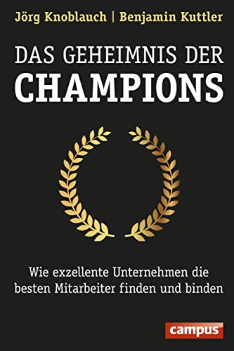 Das Geheimnis der Champions: Wie exzellente Unternehmen die besten Mitarbeiter finden und binden Das Geheimnis der Champions: Wie exzellente Unternehmen die besten Mitarbeiter finden und binden