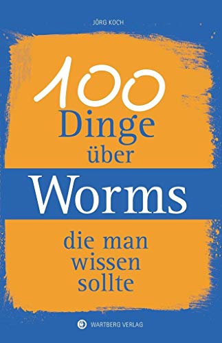 100 Dinge über Worms, die man wissen sollte (Unsere Stadt - einfach spitze!) von Wartberg Verlag