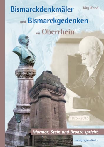 Bismarckdenkmäler und Bismarckgedenken am Oberrhein: Marmor, Stein und Bronze spricht Bismarckdenkmäler und Bismarckgedenken am Oberrhein: Marmor, Stein und Bronze spricht