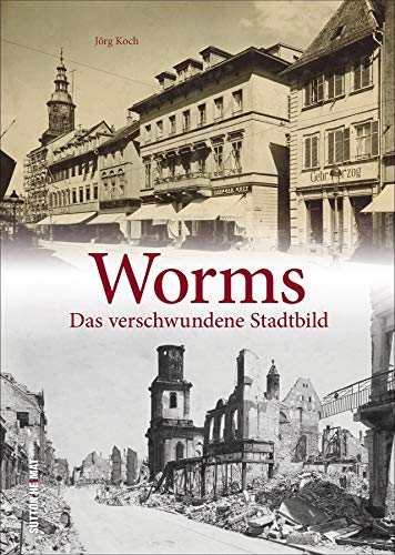 Worms. Das verschwundene Stadtbild. Über 100 beeindruckende und erschütternde Bilder dokumentieren Worms kurz vor und nach der Zerstörung im Februar und März 1945. (Sutton Archivbilder) von Sutton