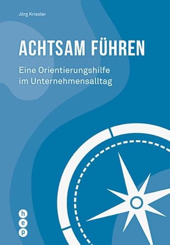 Achtsam führen: Eine Orientierungshilfe im Unternehmensalltag (Für die Praxis - Aus der Praxis)