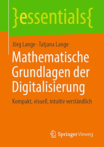 Mathematische Grundlagen der Digitalisierung: Kompakt, visuell, intuitiv verständlich (essentials)