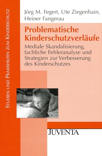 Problematische Kinderschutzverläufe: Mediale Skandalisierung, fachliche Fehleranalyse und Strategien zur Verbesserung des Kinderschutzes (Studien und Praxishilfen zum Kinderschutz)