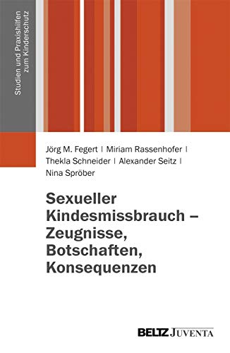 Sexueller Kindesmissbrauch - Zeugnisse, Botschaften, Konsequenzen: Ergebnisse der Begleitforschung für die Anlaufstelle der Unabhängigen Beauftragten ... (Studien und Praxishilfen zum Kinderschutz)