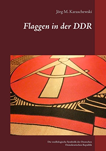 Flaggen in der DDR: Die vexillologische Symbolik der Deutschen Demokratischen Republik von Books on Demand