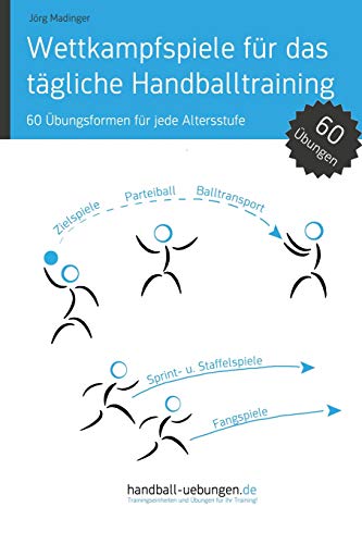 Wettkampfspiele für das tägliche Handballtraining: 60 Übungsformen für jede Altersstufe Wettkampfspiele für das tägliche Handballtraining: 60 Übungsformen für jede Altersstufe
