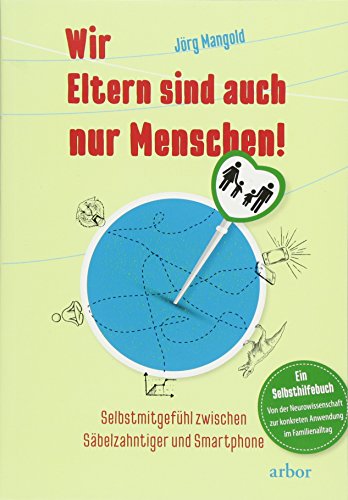 Wir Eltern sind auch nur Menschen!: Selbstmitgefühl zwischen Säbelzahntiger und Smartphone - Ein Selbsthilfebuch von der Neurowissenschaft zur konkreten Anwendung im Familienalltag von Arbor Verlag