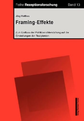 Framing-Effekte: Zum Einfluss der Politikberichterstattung auf die Einstellungen der Rezipienten Framing-Effekte: Zum Einfluss der Politikberichterstattung auf die Einstellungen der Rezipienten