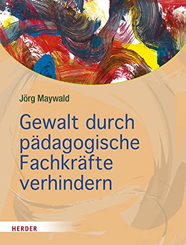 Gewalt durch pädagogische Fachkräfte verhindern: Die Kita als sicherer Ort für Kinder von Herder Verlag GmbH