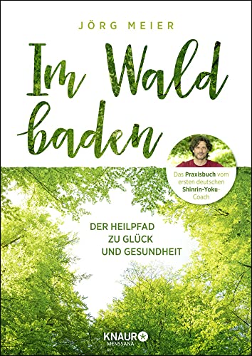 Im Wald baden: Der Heilpfad zu Glück und Gesundheit