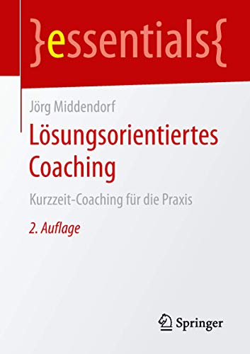 Lösungsorientiertes Coaching: Kurzzeit-Coaching für die Praxis (essentials) von Springer