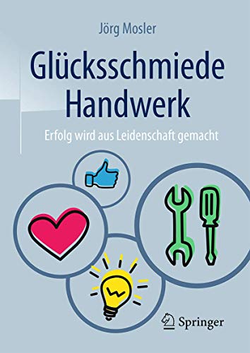 Glücksschmiede Handwerk: Erfolg wird aus Leidenschaft gemacht Glücksschmiede Handwerk: Erfolg wird aus Leidenschaft gemacht