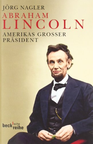 Abraham Lincoln: Amerikas großer Präsident: Amerikas großer Präsident - Eine Biographie - (Beck'sche Reihe)