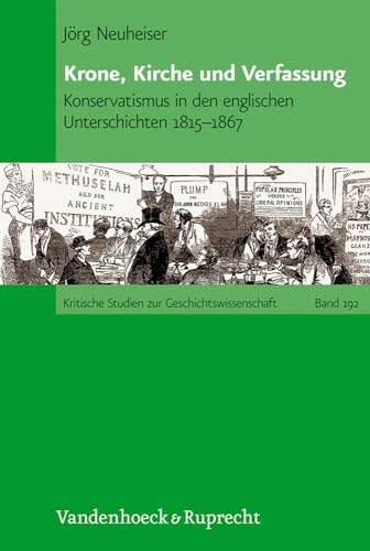 Krone, Kirche und Verfassung: Konservatismus in den englischen Unterschichten 1815 - 1867 (Kritische Studien zur Geschichtswissenschaft, Band 192) von Vandenhoeck & Ruprecht