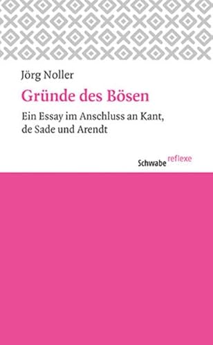 Gründe des Bösen: Ein Essay im Anschluss an Kant, de Sade und Arendt (Schwabe reflexe)