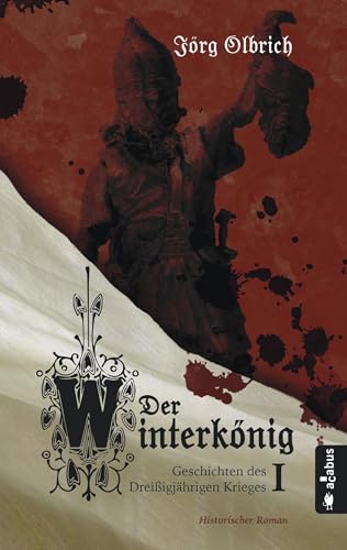 Der Winterkönig. Geschichten des Dreißigjährigen Krieges: Historischer Roman Der Winterkönig. Geschichten des Dreißigjährigen Krieges: Historischer Roman von Acabus Verlag