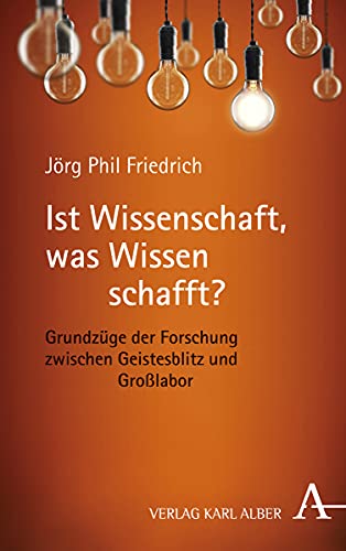 Ist Wissenschaft, was Wissen schafft?: Grundzüge der Forschung zwischen Geistesblitz und Großlabor